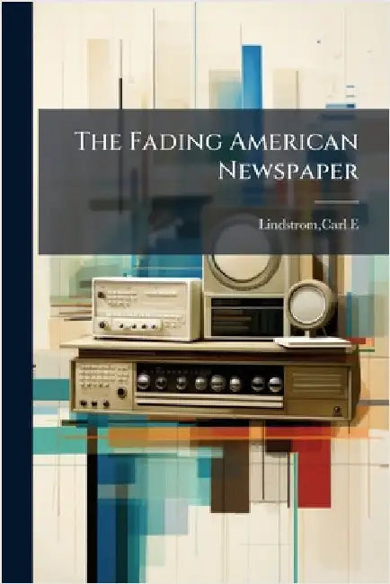 The Fading American Newspaper by Carl E. Lindstrom