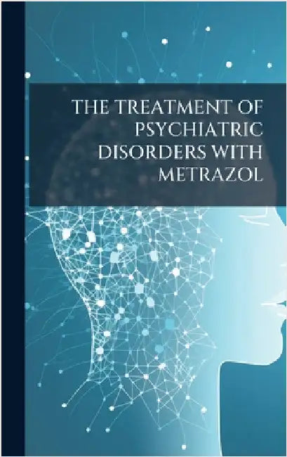 The Treatment of Psychiatric Disorders with Metrazol by Anonymous