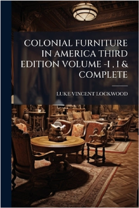 Colonial Furniture in America Third Edition Volume -I, I & Complete by Luke Vincent Lockwood