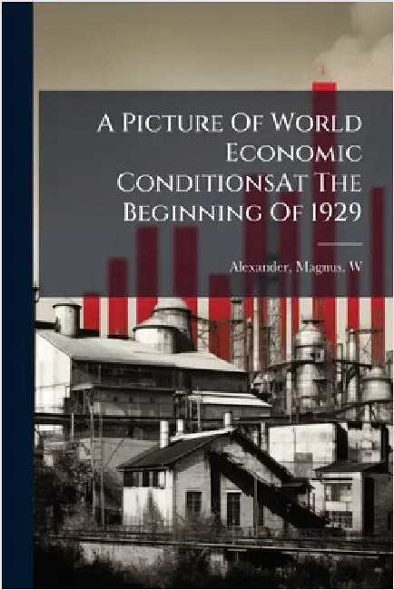 A Picture Of World Economic ConditionsAt The Beginning Of 1929 by Alexander, Magnus W.