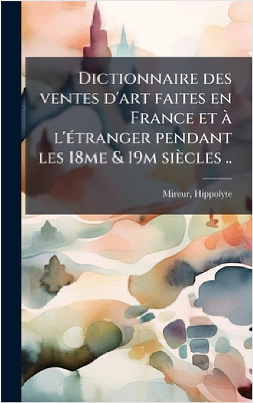 Dictionnaire des ventes d'art faites en France et Ã l'Ã(c)tranger pendant les 18me & 19m siècles .. by Hippolyte Mireur
