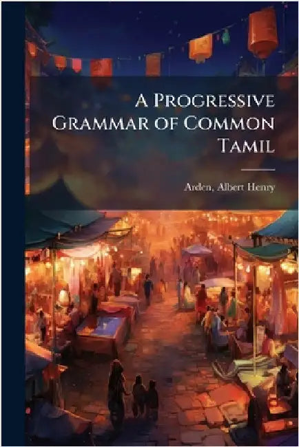 A Progressive Grammar of Common Tamil by Albert Henry Arden
