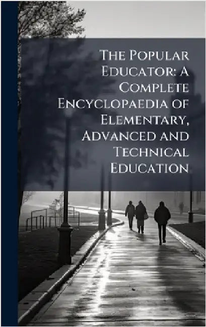 The Popular Educator: A Complete Encyclopaedia of Elementary, Advanced and Technical Education by Anonymous