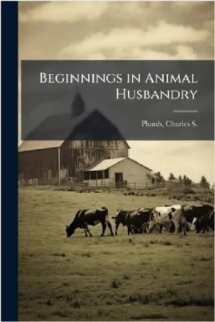 Beginnings in Animal Husbandry by Plumb, Charles S. 1860-1939