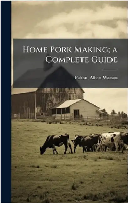 Home Pork Making; a Complete Guide by Fulton, Albert Watson