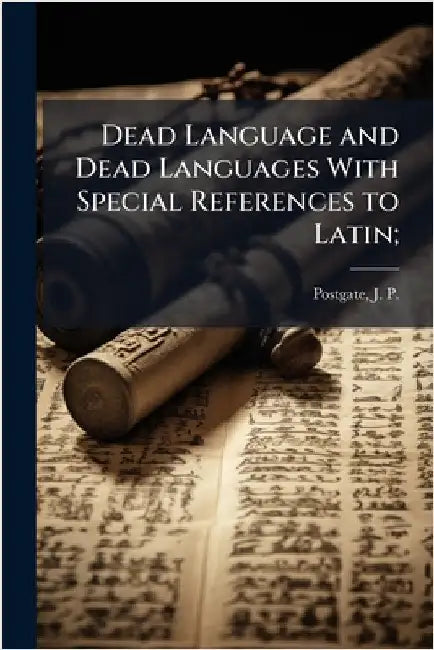 Dead Language and Dead Languages With Special References to Latin; by Postgate, J. P. 1853-1926