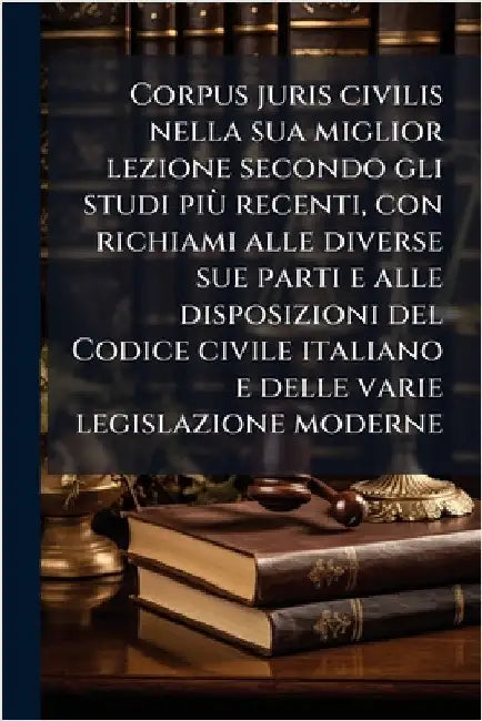 Corpus juris civilis nella sua miglior lezione secondo gli studi piÃ¹ recenti, con richiami alle diverse sue parti e alle disposizioni del Codice civi by Anonymous