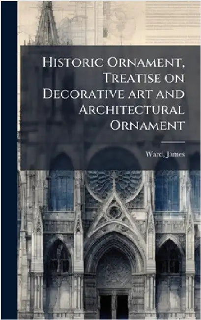 Historic Ornament, Treatise on Decorative art and Architectural Ornament by James Ward