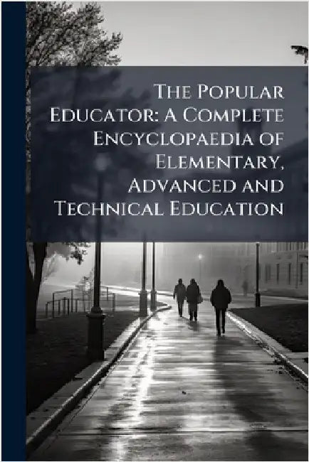 The Popular Educator: A Complete Encyclopaedia of Elementary, Advanced and Technical Education by Anonymous