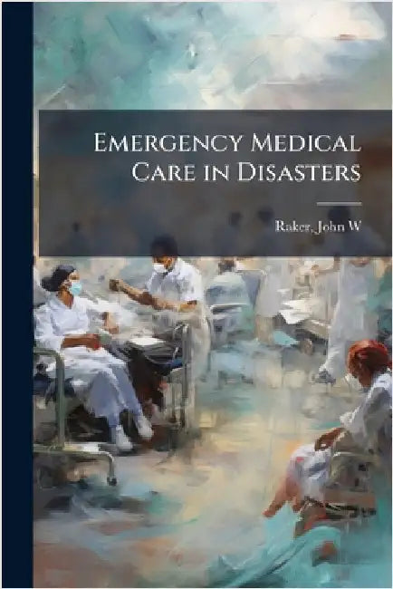Emergency Medical Care in Disasters by Raker, John W. [From Old Catalog]