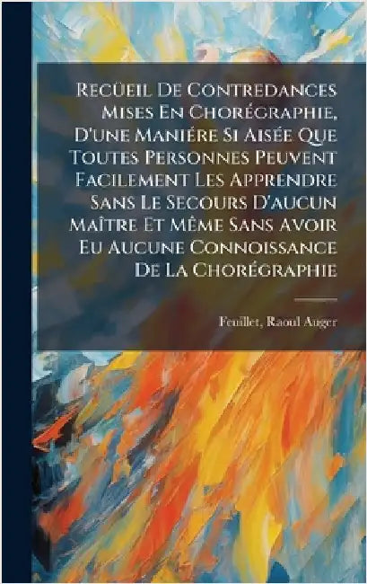 RecÃ1/4eil De Contredances Mises En ChorÃ(c)graphie, D'une ManiÃ(c)re Si AisÃ(c)e Que Toutes Personnes Peuvent Facilement Les Apprendre Sans Le Secour by Raoul Auger Fl 1700 Feuillet