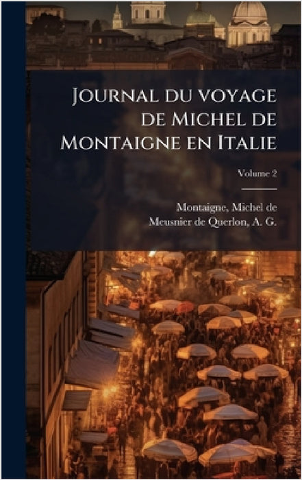 Journal du voyage de Michel de Montaigne en Italie by Michel Montaigne, A. -G (Anne-Gabr Meusnier de Querlon