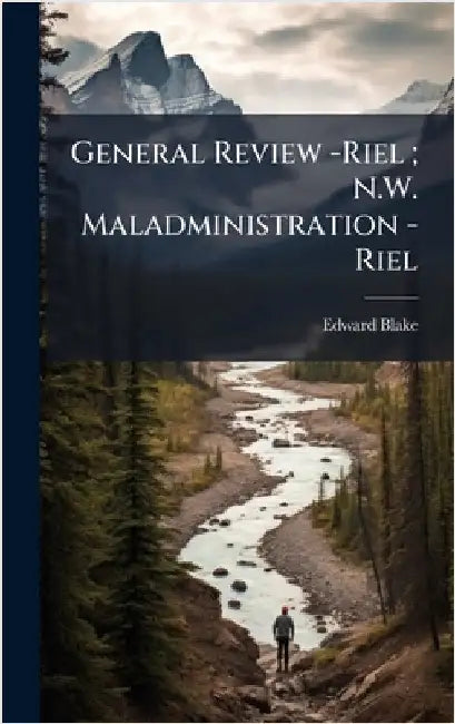 General Review -Riel; N.W. Maladministration -Riel by Blake, Edward