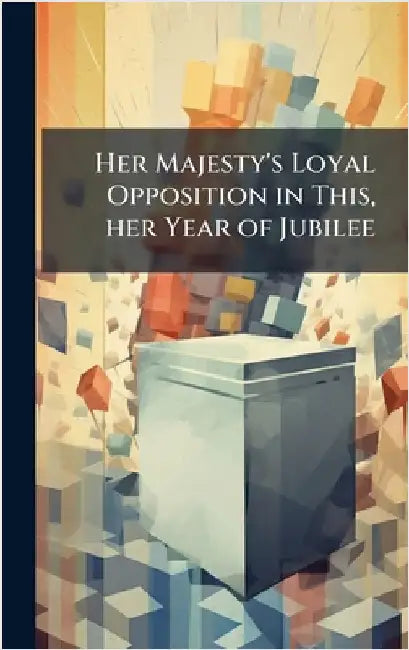 Her Majesty's Loyal Opposition in This, her Year of Jubilee by Anonymous