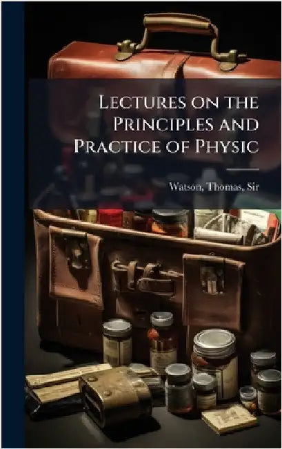Lectures on the Principles and Practice of Physic by Watson, Thomas