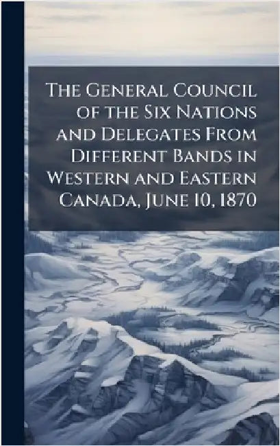 The General Council of the Six Nations and Delegates From Different Bands in Western and Eastern Canada, June 10, 1870 by Anonymous