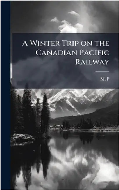 A Winter Trip on the Canadian Pacific Railway by M P