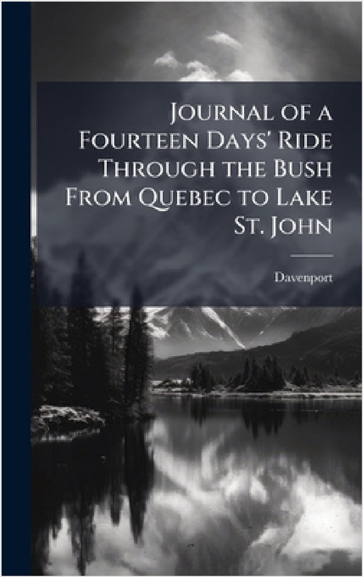 Journal of a Fourteen Days' Ride Through the Bush From Quebec to Lake St. John by Davenport