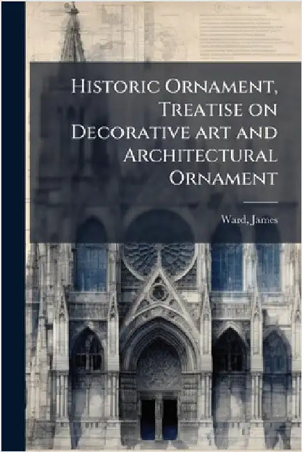 Historic Ornament, Treatise on Decorative art and Architectural Ornament by James Ward