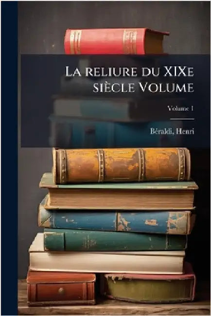 La reliure du XIXe siècle Volume by 1849-1931, Bã(c)Raldi Henri