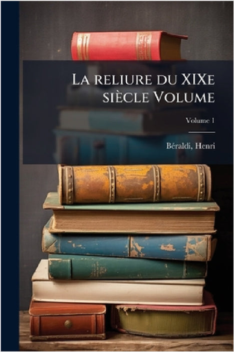 La reliure du XIXe siècle Volume by Bã(c)Raldi Henri 1849-1931