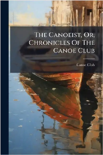 The Canoeist, Or, Chronicles Of The Canoe Club by Canoe Club (Great Britain)