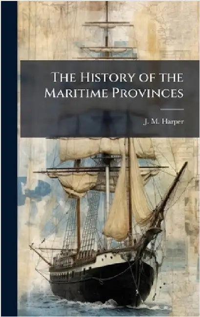 The History of the Maritime Provinces by J. M. Harper