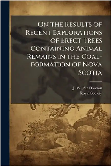 On the Results of Recent Explorations of Erect Trees Containing Animal Remains in the Coal-formation of Nova Scotia by J. W. Dawson