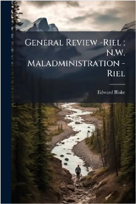 General Review -Riel; N.W. Maladministration -Riel by Blake, Edward