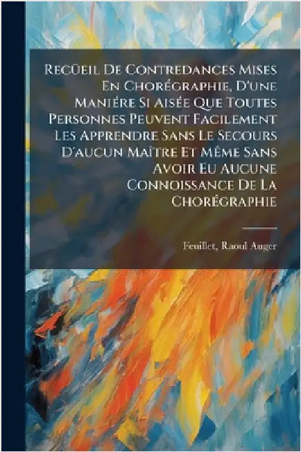 RecÃ1/4eil De Contredances Mises En ChorÃ(c)graphie, D'une ManiÃ(c)re Si AisÃ(c)e Que Toutes Personnes Peuvent Facilement Les Apprendre Sans Le Secour by Raoul Auger Fl 1700 Feuillet