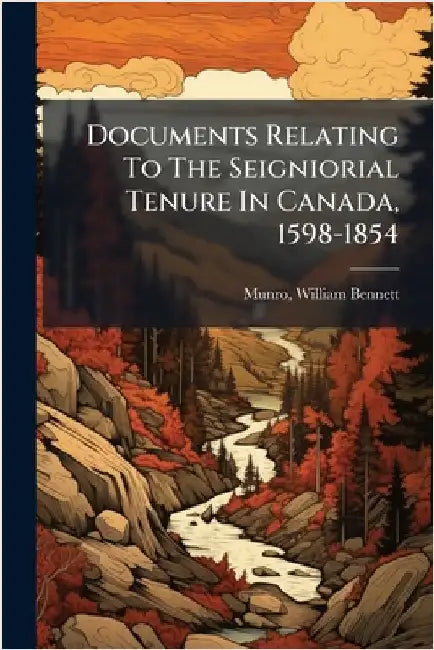 Documents Relating To The Seigniorial Tenure In Canada, 1598-1854 by William Bennett 1875- [From O. Munro
