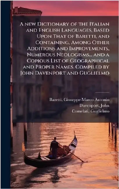 A new Dictionary of the Italian and English Languages, Based Upon That of Baretti, and Containing, Among Other Additions and Improvements, Numerous Ne by Giuseppe Marco Antonio Baretti