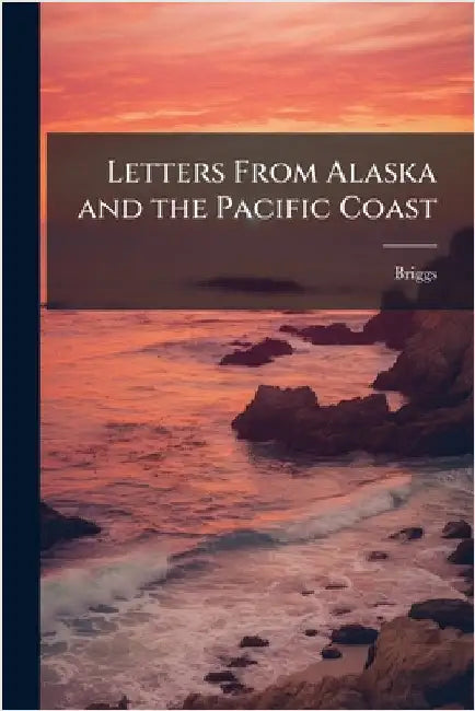 Letters From Alaska and the Pacific Coast by Briggs