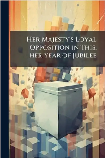 Her Majesty's Loyal Opposition in This, her Year of Jubilee by Anonymous