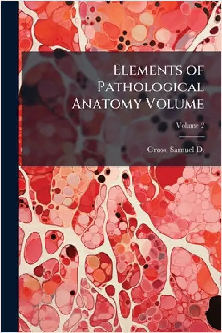 Elements of Pathological Anatomy Volume by Samuel D. (Samuel David) 1805 Gross