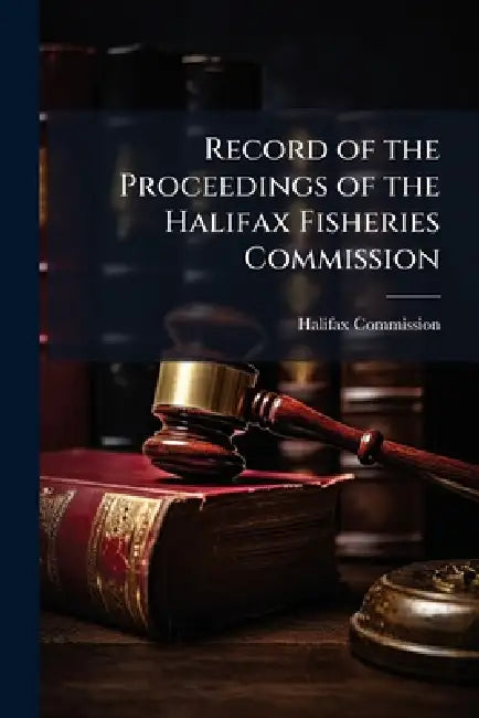Record of the Proceedings of the Halifax Fisheries Commission by Halifax Commission