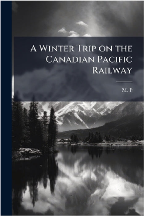 A Winter Trip on the Canadian Pacific Railway by M P