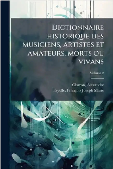 Dictionnaire historique des musiciens, artistes et amateurs, morts ou vivans by Choron, Alexandre Tienne