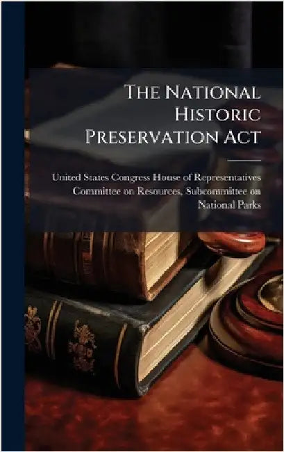 The National Historic Preservation Act by United States Congress House of Repre