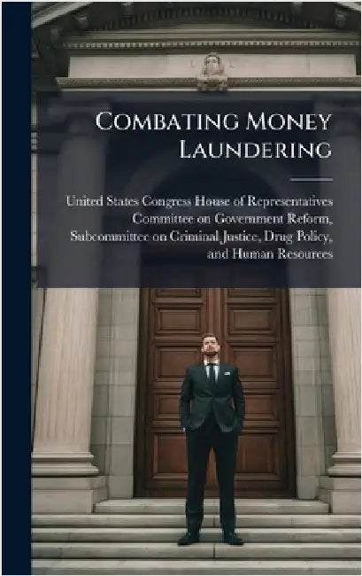 Combating Money Laundering by United States Congress House of Repre