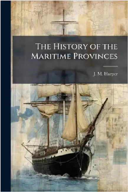 The History of the Maritime Provinces by J. M. Harper
