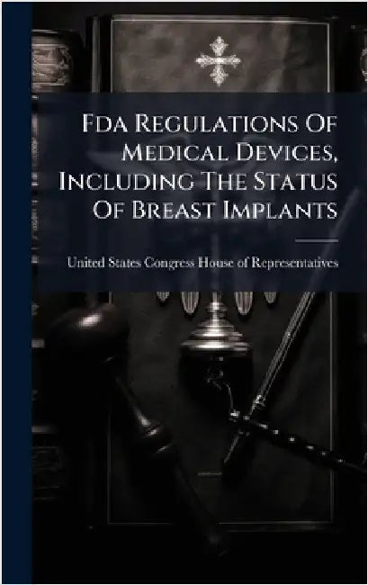 Fda Regulations Of Medical Devices, Including The Status Of Breast Implants by United States Congress House of Repre