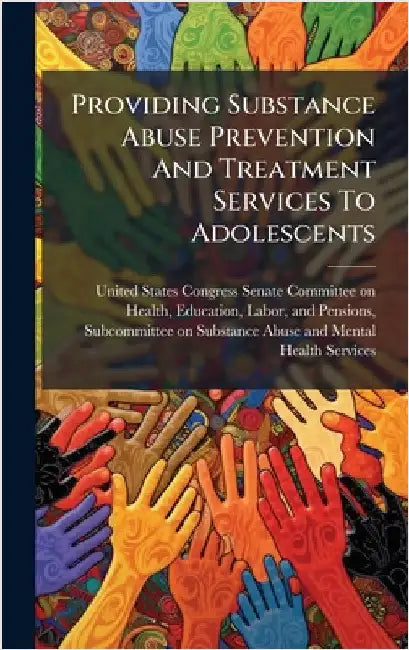 Providing Substance Abuse Prevention And Treatment Services To Adolescents by United States Congress Senate Committ