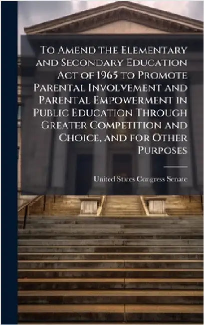To Amend the Elementary and Secondary Education Act of 1965 to Promote Parental Involvement and Parental Empowerment in Public Education Through Great by United States Congress Senate