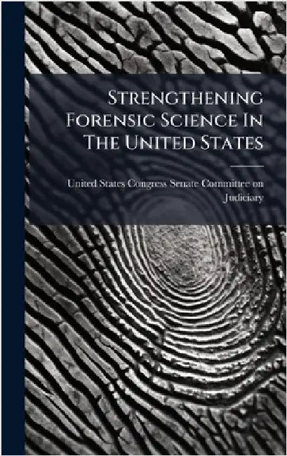 Strengthening Forensic Science In The United States by United States Congress Senate Committ