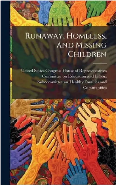 Runaway, Homeless, And Missing Children by United States Congress House of Repre