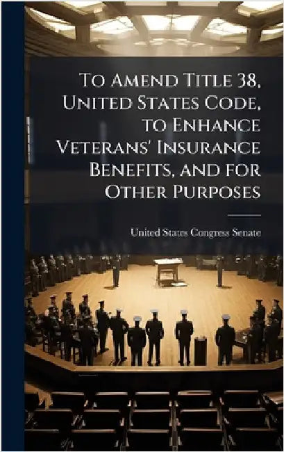 To Amend Title 38, United States Code, to Enhance Veterans' Insurance Benefits, and for Other Purposes by United States Congress Senate