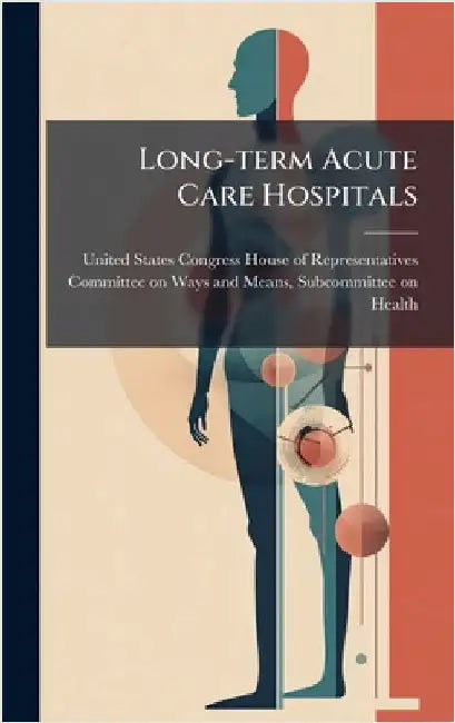 Long-term Acute Care Hospitals by United States Congress House of Repre