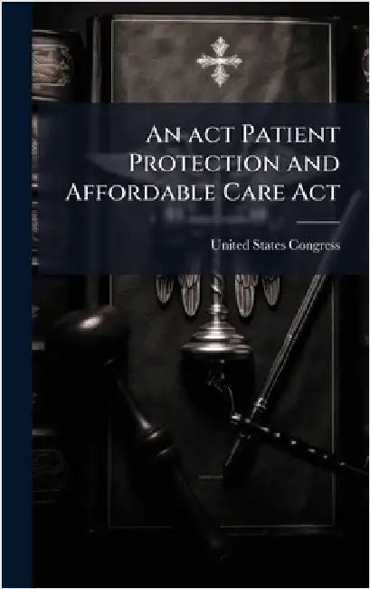An act Patient Protection and Affordable Care Act by United States Congress