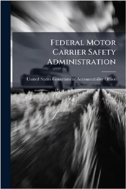 Federal Motor Carrier Safety Administration by United States Government Accountabili